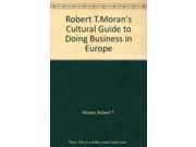 Robert T.Moran s Cultural Guide to Doing Business in Europe