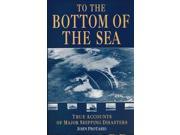 To the Bottom of the Sea True Accounts of Ship Sinkings Around the World