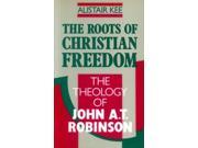 The Roots of Christian Freedom Theology of John A.T. Robinson