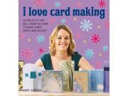 I Love Card Making 25 Projects That Will Show You How to Make Cards Easily and Quickly