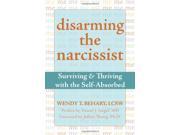 Disarming the Narcissist Surviving and Thriving with the Self absorbed