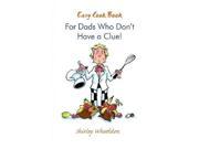 Easy Cook Book for Dads Who Don t Have a Clue!