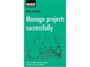 Manage Projects Successfully How to Make Things Happen on Time and on Budget Steps to Success