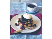 Pancakes Crepes Waffles French Toast Irresistible Recipes from the Griddle