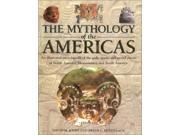 The Encyclopedia of Mythology of the Americas An Illustrated Encyclopedia of Gods Goddesses Monsters and Mythical Places from North South and Central Americ
