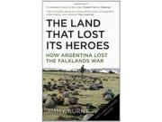 Land that Lost Its Heroes How Argentina Lost the Falklands War