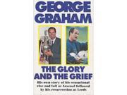 The Glory and the Grief The Life of George Graham