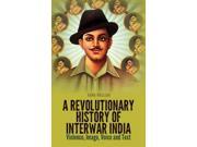 A Revolutionary History of Interwar India Violence Image Voice and Text
