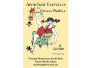 Armchair Exercises for Fitness Phobics Everyday Maintenance for the Busy Tired Elderly Infirm and Straightforward Lazy.