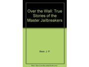 Over the Wall True Stories of the Master Jailbreakers