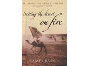 Setting the Desert on Fire T.E. Lawrence and Britain s Secret War in Arabia 1916 18