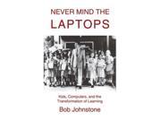 Never Mind the Laptops Kids Computers and the Transformation of Learning
