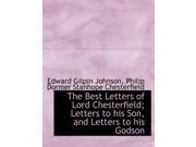 The Best Letters of Lord Chesterfield; Letters to His Son and Letters to His Godson