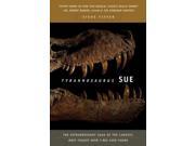Tyrannosaurus Sue The Extraordinary Saga of the Largest Most Fought Over T Rex Ever Found