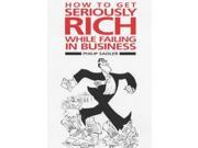 How to Get Seriously Rich While Failing in Business A Fat Cat s Guide to Management
