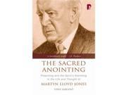 The Sacred Anointing Preaching and the Spirit s Anointing in the Life and Thought of Martyn Lloyd Jones