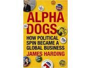 Alpha Dogs How Political Spin Became a Global Business