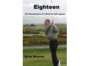 Eighteen The Recollections of a Would Be Golf Legend