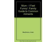 Mum I Feel Funny! Family Guide to Common Ailments