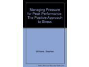 Managing Pressure for Peak Performance The Positive Approach to Stress