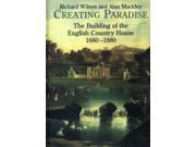 Creating Paradise The Building of the English Country House 1660 1880