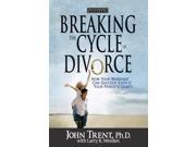 Breaking the Cycle of Divorce How Your Marriage Can Succeed Even If Your Parents Didn t