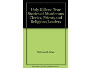 Holy Killers True Stories of Murderous Clerics Priests and Religious Leaders