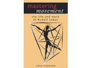 Mastering Movement The Life and Work of Rudolf Laban Performance Books