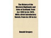 The History of the Western Highlands and Isles of Scotland From A.d. 1493 to A.d. 1625 With a Brief Introductory Sketch From A.d. 80 to A.d.