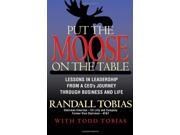 Put the Moose on the Table Lessons in Leadership from a CEO s Journey through Business and Life