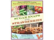 Sugar Snaps and Strawberries Simple Solutions for Creating Your Own Small Space Edible Garden