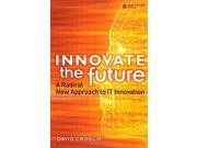 Innovate the Future A Radical New Approach to IT Innovation