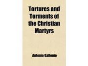 Tortures and Torments of the Christian Martyrs; From the De Ss. Martyrum Cruciatibus of the Rev. Father Gallonio