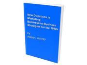 New Directions in Marketing Business to Business Strategies for the 1990s