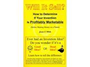 Will It Sell? How to Determine If Your Invention is Profitably Marketable Before Wasting Money on a Patent