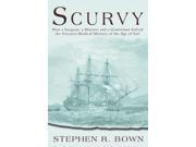 Scurvy How a Surgeon a Mariner and a Gentleman Solved the Greatest Medical Mystery of the Age of Sail