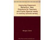 Improving Classroom Behaviour New Directions for Teachers and Pupils Special needs in ordinary schools series