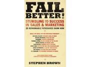 Fail Better! Stumbling to Success in Sales Marketing 25 Remarkable Renegades Show How