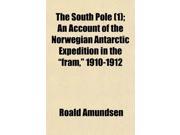 The South Pole 1 ; An Account of the Norwegian Antarctic Expedition in the Fram 1910 1912