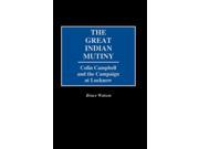 The Great Indian Mutiny Colin Campbell and the Campaign at Lucknow
