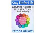 Stay Fit for Life Everything You Need to Get a Slim Fit and Healthy Body