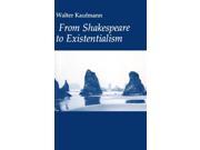 From Shakespeare to Existentialism Essays on Shakespeare and Goethe Hegel and Kierkegaard Nietzsche Rilke and Freud Jaspers Heidegger and Toynbee