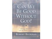 Can We be Good without God? Biology Behavior and the Need to Believe