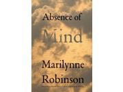 Absence of Mind The Dispelling of Inwardness from the Modern Myth of the Self Terry Lectures The Terry Lectures