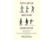 How Jews Became Germans The History of Conversion and Assimilation in Berlin