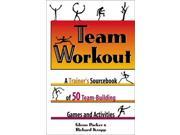 Team Workout A Trainer s Sourcebook of 50 Team Building Games and Activities