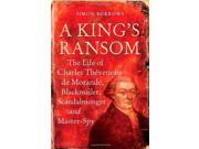 A King s Ransom The Life of Charles Théveneau De Morande Blackmailer Scandalmonger and Master spy The Life of Charles Theveneau de Morande Blackmailer Sca