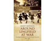 Around Lingfield at War Wartime Experiences in South East England 1939 1945