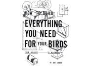 How to Build Everything You Need For Your Birds From Aviaries . . . To Nestboxes