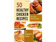 50 Healthy Chicken Recipes for Your Slow Cooker Simple and Scrumptious Recipes to Make Your Life Simpler and Yummier